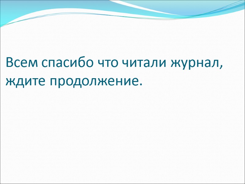 Всем спасибо что читали журнал, ждите продолжение.